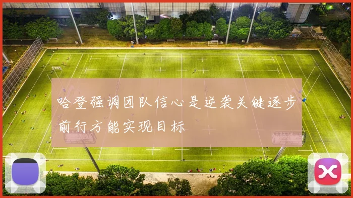 哈登强调团队信心是逆袭关键逐步前行方能实现目标