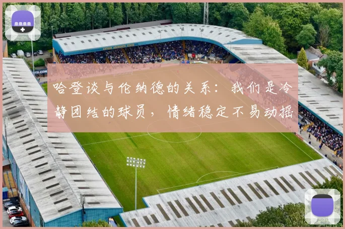 哈登谈与伦纳德的关系：我们是冷静团结的球员，情绪稳定不易动摇