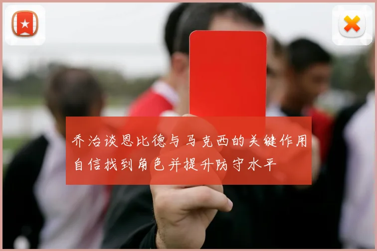 乔治谈恩比德与马克西的关键作用自信找到角色并提升防守水平