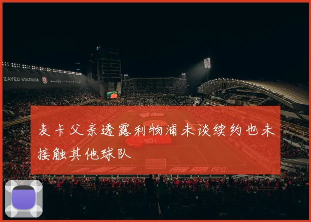 麦卡父亲透露利物浦未谈续约也未接触其他球队