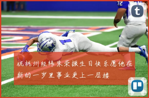 祝杭州经纬朱荣振生日快乐愿他在新的一岁里事业更上一层楼