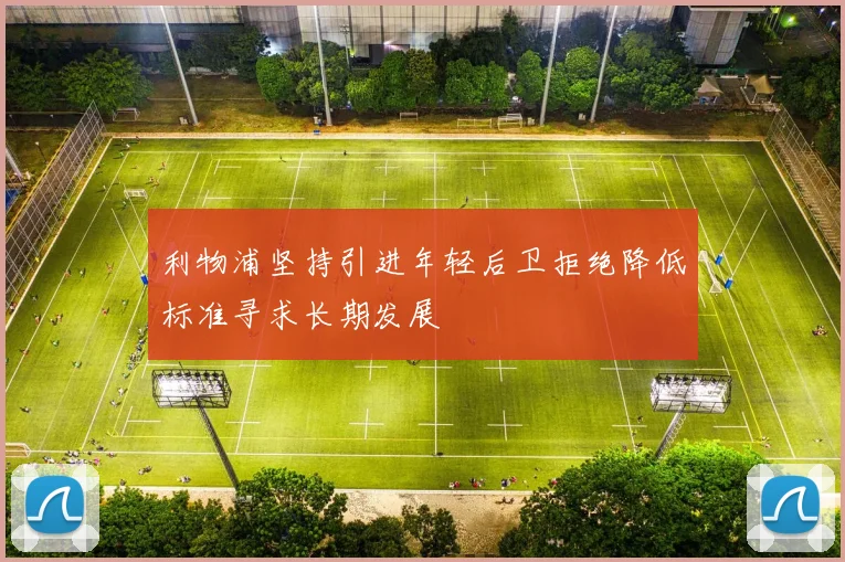 利物浦坚持引进年轻后卫拒绝降低标准寻求长期发展