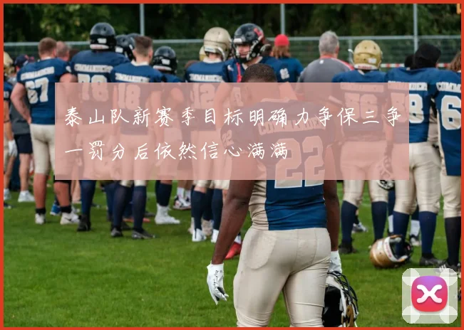 泰山队新赛季目标明确力争保三争一罚分后依然信心满满