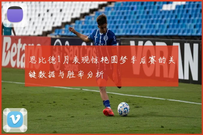 恩比德1月表现惊艳圆梦季后赛的关键数据与胜率分析