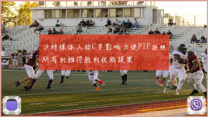 沙特媒体人称C罗影响力使PIF拒绝所有利雅得胜利收购提案
