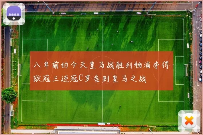 八年前的今天皇马战胜利物浦夺得欧冠三连冠C罗告别皇马之战
