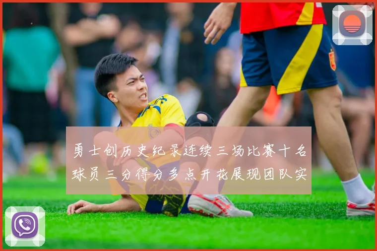 勇士创历史纪录连续三场比赛十名球员三分得分多点开花展现团队实力