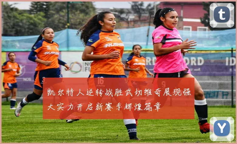 凯尔特人逆转战胜武切维奇展现强大实力开启新赛季辉煌篇章