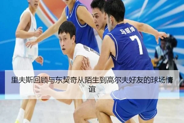 里夫斯回顾与东契奇从陌生到高尔夫好友的球场情谊 - dafabet