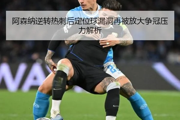 阿森纳逆转热刺后定位球漏洞再被放大争冠压力解析（dafabet）